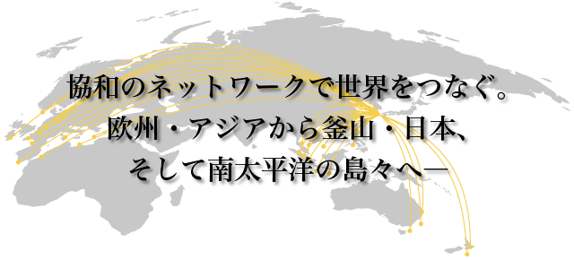 協和のネットワークで世界をつなぐ。欧州・アジアから釜山・日本、そして南太平洋の島々へ―